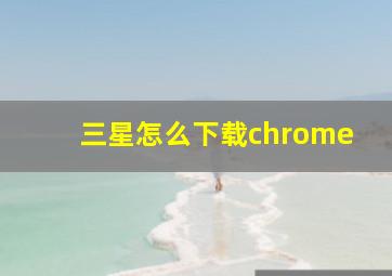 三星怎么下载chrome