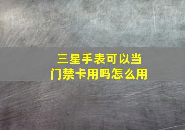 三星手表可以当门禁卡用吗怎么用