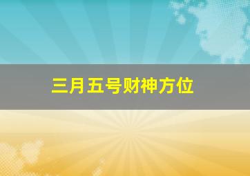 三月五号财神方位