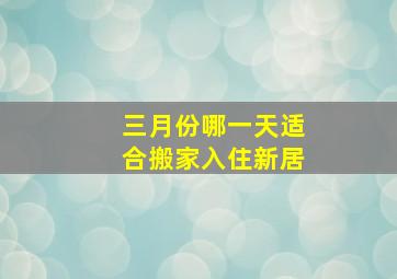 三月份哪一天适合搬家入住新居