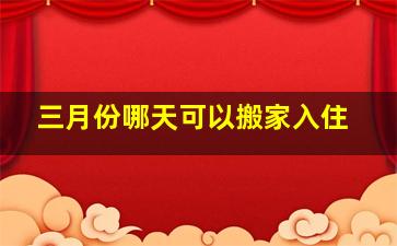 三月份哪天可以搬家入住