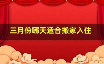 三月份哪天适合搬家入住