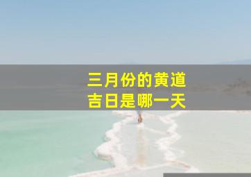 三月份的黄道吉日是哪一天