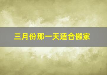 三月份那一天适合搬家