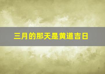 三月的那天是黄道吉日