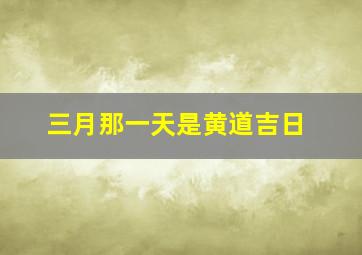 三月那一天是黄道吉日