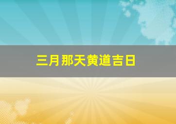 三月那天黄道吉日