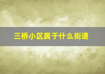 三桥小区属于什么街道