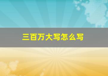 三百万大写怎么写