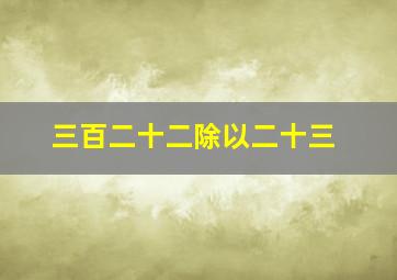 三百二十二除以二十三