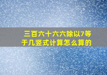 三百六十六六除以7等于几竖式计算怎么算的