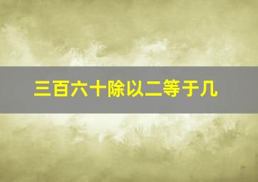 三百六十除以二等于几