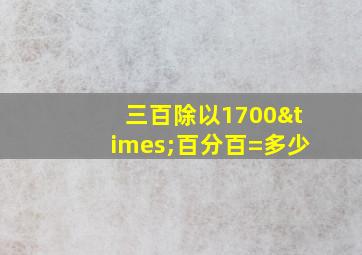 三百除以1700×百分百=多少