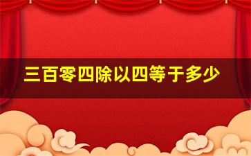 三百零四除以四等于多少