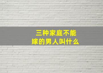 三种家庭不能嫁的男人叫什么