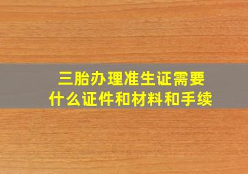 三胎办理准生证需要什么证件和材料和手续