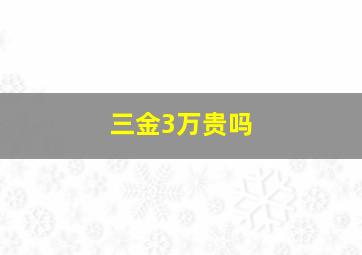 三金3万贵吗