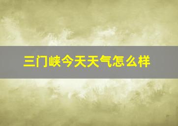 三门峡今天天气怎么样