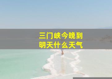 三门峡今晚到明天什么天气