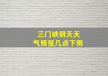 三门峡明天天气预报几点下雨