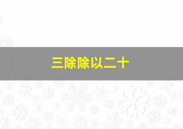 三除除以二十