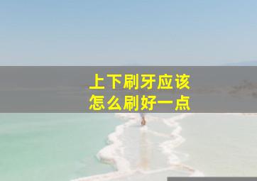 上下刷牙应该怎么刷好一点