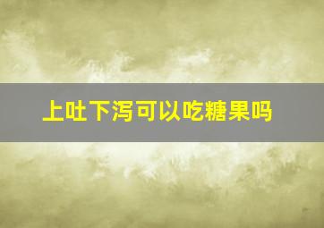 上吐下泻可以吃糖果吗