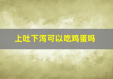 上吐下泻可以吃鸡蛋吗