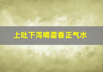 上吐下泻喝藿香正气水