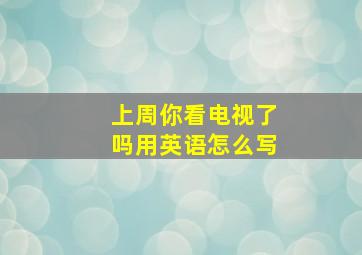 上周你看电视了吗用英语怎么写