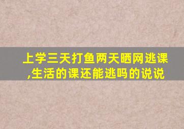 上学三天打鱼两天晒网逃课,生活的课还能逃吗的说说