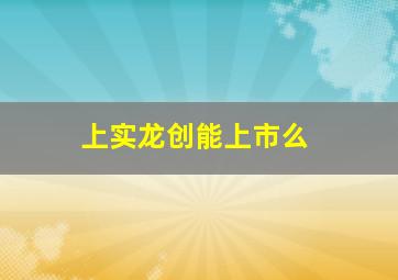 上实龙创能上市么