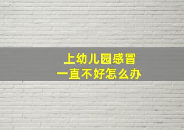 上幼儿园感冒一直不好怎么办