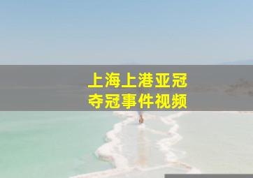 上海上港亚冠夺冠事件视频