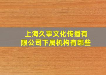 上海久事文化传播有限公司下属机构有哪些