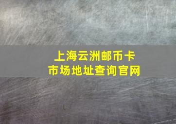 上海云洲邮币卡市场地址查询官网