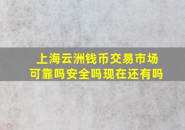 上海云洲钱币交易市场可靠吗安全吗现在还有吗