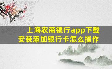 上海农商银行app下载安装添加银行卡怎么操作