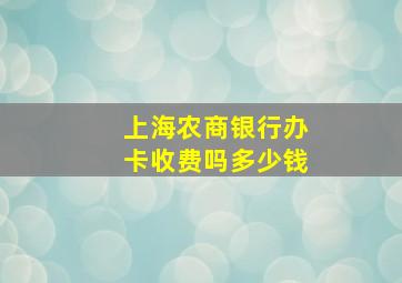 上海农商银行办卡收费吗多少钱