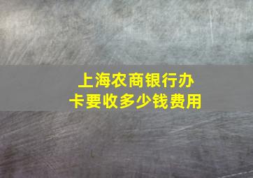 上海农商银行办卡要收多少钱费用