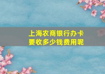 上海农商银行办卡要收多少钱费用呢