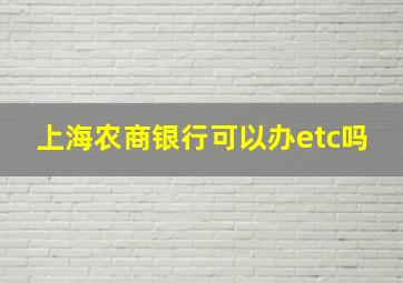 上海农商银行可以办etc吗