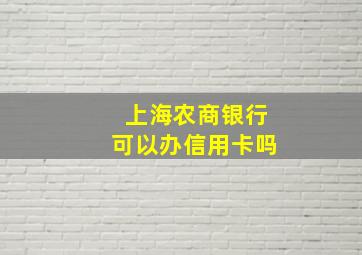 上海农商银行可以办信用卡吗