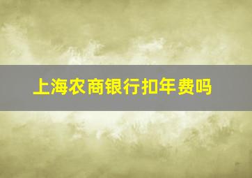 上海农商银行扣年费吗