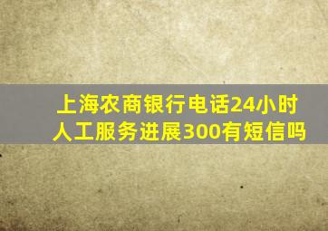 上海农商银行电话24小时人工服务进展300有短信吗