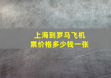 上海到罗马飞机票价格多少钱一张