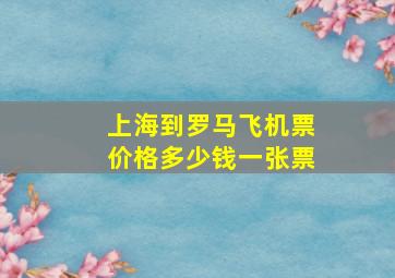 上海到罗马飞机票价格多少钱一张票