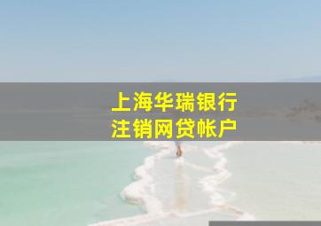 上海华瑞银行注销网贷帐户