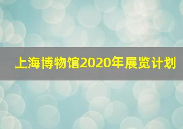 上海博物馆2020年展览计划