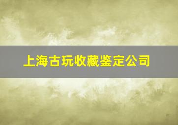 上海古玩收藏鉴定公司